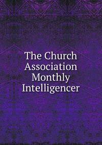 The Church Association Monthly Intelligencer
