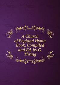 A Church of England Hymn Book, Compiled and Ed. by G. Thring