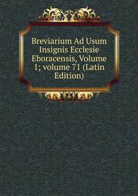Breviarium Ad Usum Insignis Ecclesie Eboracensis, Volume 1; volume 71 (Latin Edition)