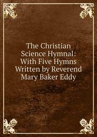 The Christian Science Hymnal: With Five Hymns Written by Reverend Mary Baker Eddy.