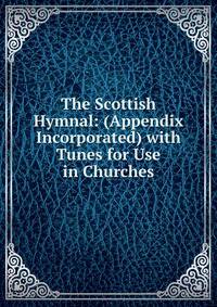 The Scottish Hymnal: (Appendix Incorporated) with Tunes for Use in Churches