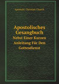 Apostolisches Gesangbuch. Nebst Einer Kurzen Anleitung Fr Den Gottesdienst