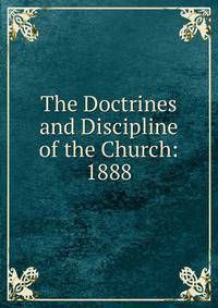 The Doctrines and Discipline of the Church: 1888