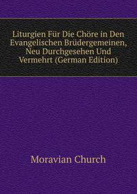 Liturgien Fur Die Chore in Den Evangelischen Brudergemeinen, Neu Durchgesehen Und Vermehrt (German Edition)