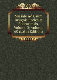 Missale Ad Usum Insignis Ecclesi? Eboracensis, Volume 2; volume 60 (Latin Edition)