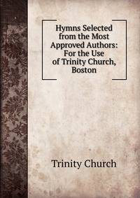 Hymns Selected from the Most Approved Authors: For the Use of Trinity Church, Boston