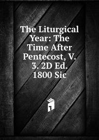 The Liturgical Year: The Time After Pentecost, V. 3. 2D Ed. 1800 Sic