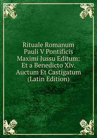 Rituale Romanum Pauli V Pontificis Maximi Jussu Editum: Et a Benedicto Xiv. Auctum Et Castigatum (Latin Edition)
