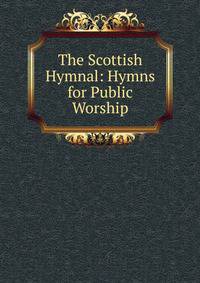 The Scottish Hymnal: Hymns for Public Worship