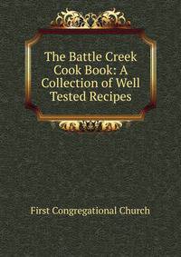 The Battle Creek Cook Book: A Collection of Well Tested Recipes