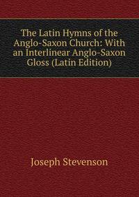 The Latin Hymns of the Anglo-Saxon Church: With an Interlinear Anglo-Saxon Gloss (Latin Edition)