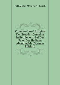 Communions-Liturgien Der Brueder-Gemeine in Bethlehem: Pei Der Feier Des Heiligen Abendmahls (German Edition)