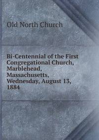Bi-Centennial of the First Congregational Church, Marblehead, Massachusetts, Wednesday, August 13, 1884