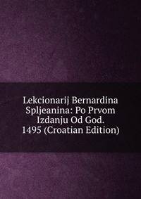 Lekcionarij Bernardina Spljeanina: Po Prvom Izdanju Od God. 1495 (Croatian Edition)
