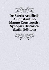 De Sacris Aedificiis A Constantino Magno Constructis: Synopsis Historica (Latin Edition)