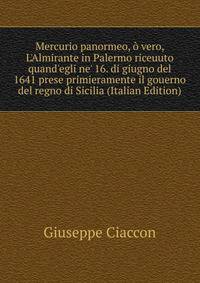 Mercurio panormeo, ? vero, L'Almirante in Palermo riceuuto quand'egli ne' 16. di giugno del 1641 prese primieramente il gouerno del regno di Sicilia (Italian Edition)