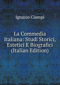 La Commedia Italiana: Studi Storici, Estetici E Biografici (Italian Edition)