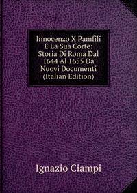 Innocenzo X Pamfili E La Sua Corte: Storia Di Roma Dal 1644 Al 1655 Da Nuovi Documenti (Italian Edition)