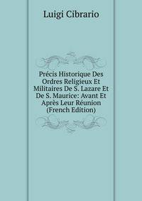 Precis Historique Des Ordres Religieux Et Militaires De S. Lazare Et De S. Maurice: Avant Et Apres Leur Reunion (French Edition)