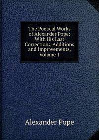 The Poetical Works of Alexander Pope: With His Last Corrections, Additions and Improvements, Volume 1