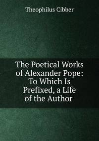 The Poetical Works of Alexander Pope: To Which Is Prefixed, a Life of the Author .