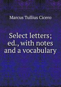 Select letters; ed., with notes and a vocabulary