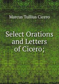 Select Orations and Letters of Cicero;