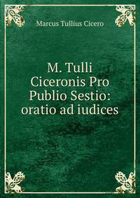 M. Tulli Ciceronis Pro Publio Sestio: oratio ad iudices