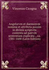 Angelorvm et daemonvm nomina et attribvta passim in divinis scriptvris contenta ad patrvm sententiam explicata ., ca. 1585-1600 (Latin Edition)
