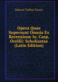 Opera Quae Supersunt Omnia Ex Recensione Io. Casp. Orellii: Scholiastae (Latin Edition)