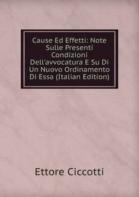 Cause Ed Effetti: Note Sulle Presenti Condizioni Dell'avvocatura E Su Di Un Nuovo Ordinamento Di Essa (Italian Edition)
