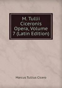 M. Tullii Ciceronis Opera, Volume 7 (Latin Edition)