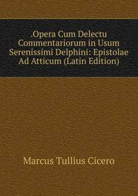 .Opera Cum Delectu Commentariorum in Usum Serenissimi Delphini: Epistolae Ad Atticum (Latin Edition)