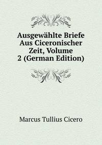 Ausgewahlte Briefe Aus Ciceronischer Zeit, Volume 2 (German Edition)