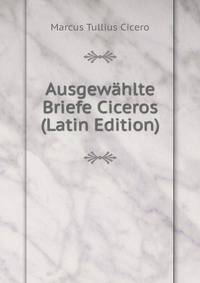 Ausgewahlte Briefe Ciceros (Latin Edition)