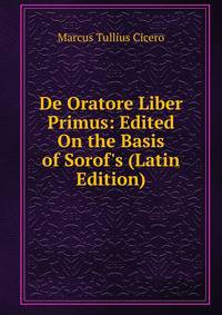De Oratore Liber Primus: Edited On the Basis of Sorof's (Latin Edition)