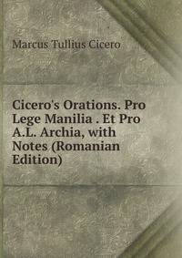 Cicero's Orations. Pro Lege Manilia . Et Pro A.L. Archia, with Notes (Romanian Edition)