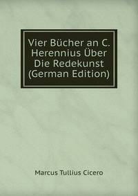 Vier Bucher an C. Herennius Uber Die Redekunst (German Edition)
