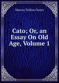 Cato; Or, an Essay On Old Age, Volume 1