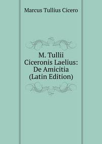 M. Tullii Ciceronis Laelius: De Amicitia (Latin Edition)