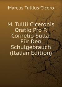 M. Tullii Ciceronis Oratio Pro P. Cornelio Sulla: Fur Den Schulgebrauch (Italian Edition)