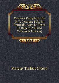 Oeuvres Completes De M.T. Ciceron: Pub. En Francais, Avec Le Texte En Regard, Volume 2 (French Edition)