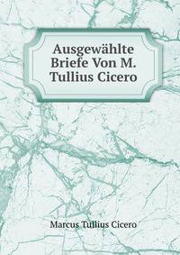 Ausgewahlte Briefe Von M. Tullius Cicero