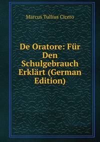 De Oratore: Fur Den Schulgebrauch Erklart (German Edition)