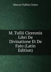M. Tullii Ciceronis Libri De Divinatione Et De Fato (Latin Edition)