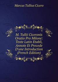 M. Tullii Ciceronis Oratio Pro Milone: Texte Latin Etabli, Annote Et Precede D'une Introduction (French Edition)
