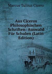 Aus Ciceros Philosophischen Schriften: Auswahl Fur Schulen (Latin Edition)