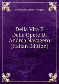 Della Vita E Delle Opere Di Andrea Navagero (Italian Edition)