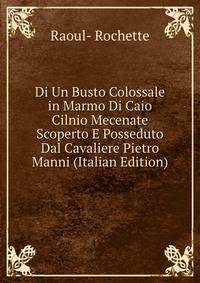 Di Un Busto Colossale in Marmo Di Caio Cilnio Mecenate Scoperto E Posseduto Dal Cavaliere Pietro Manni (Italian Edition)