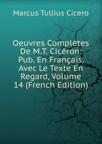 Oeuvres Completes De M.T. Ciceron: Pub. En Francais, Avec Le Texte En Regard, Volume 14 (French Edition)